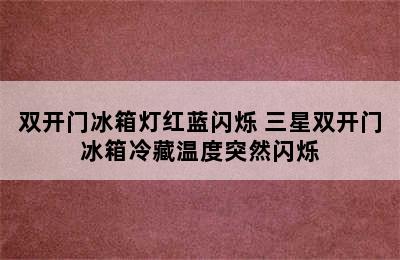 双开门冰箱灯红蓝闪烁 三星双开门冰箱冷藏温度突然闪烁